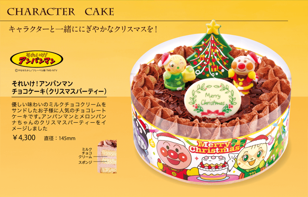 CHARACTER CAKE キャラクターと一緒ににぎやかなクリスマスを！それいけ！アンパンマン チョコケーキ（クリスマスパーティー） 優しい味わいのミルクチョコクリームをサンドしたお子様に人気のチョコレートケーキです。アンパンマンとメロンパンナちゃんのクリスマスパーティーをイメージしました ￥4,300 直径:145mm それいけ！アンパンマン©やなせたかし／フレーベル館・TMS・NTV