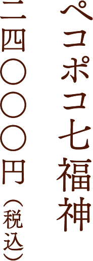 ペコポコ七福神 二四○○○円 （税込）